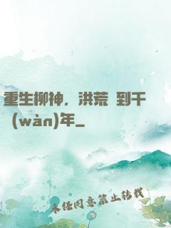 重生柳神，洪荒簽到千萬(wàn)年