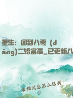 重生：回到八零當(dāng)二婚富豪