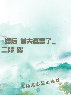 離婚后對前夫真香了